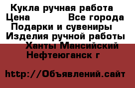 Кукла ручная работа › Цена ­ 1 800 - Все города Подарки и сувениры » Изделия ручной работы   . Ханты-Мансийский,Нефтеюганск г.